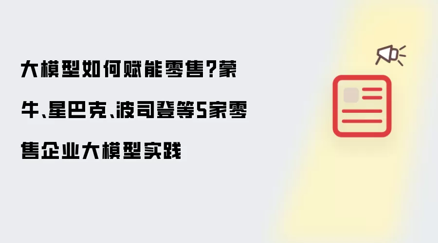 大模型如何赋能零售?蒙牛、星巴克、波司登等5家零售企业大模型实践