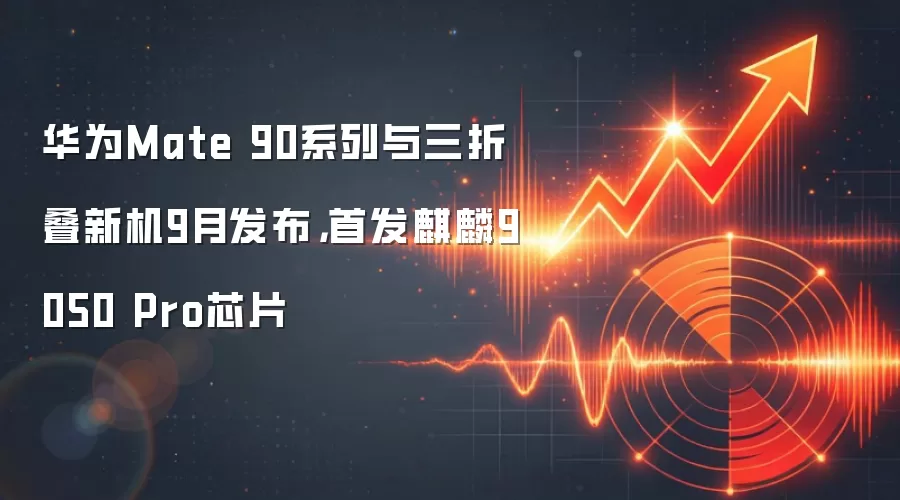 华&为Mate 90系列与三折叠新机9月发布，首发麒麟9050 Pro芯片