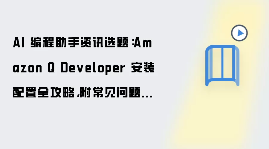 AI 编程助手资讯选题:Amazon Q Developer 安装配置全攻略,附常见问题汇总