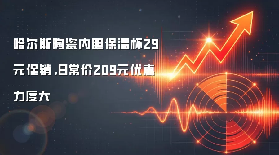 哈尔斯陶瓷内胆保温杯29元促销，日常价209元优惠力度大