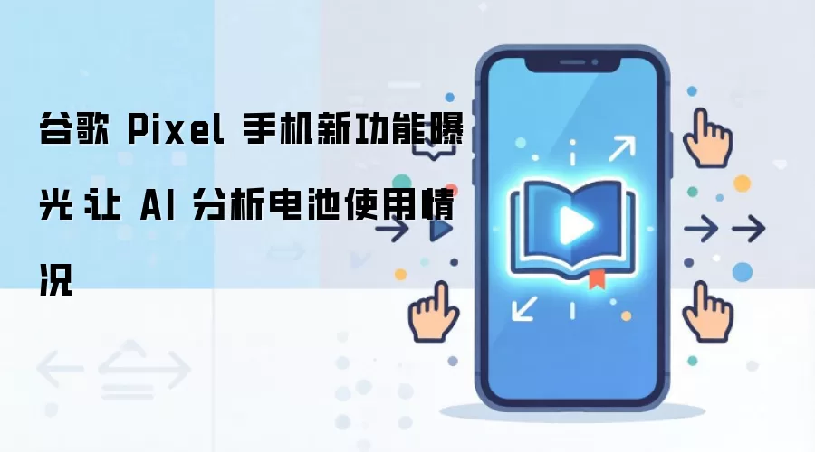 谷歌 Pixel 手机新功能曝光：让 AI 分析电池使用情况