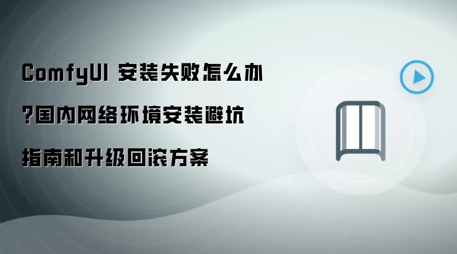 ComfyUI 安装失败怎么办？国内网络环境安装避坑指南和升级回滚方案