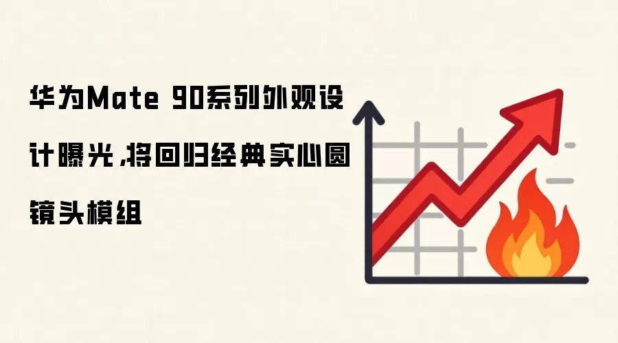 华&为Mate 90系列外观设计曝光，将回归经典实心圆镜头模组