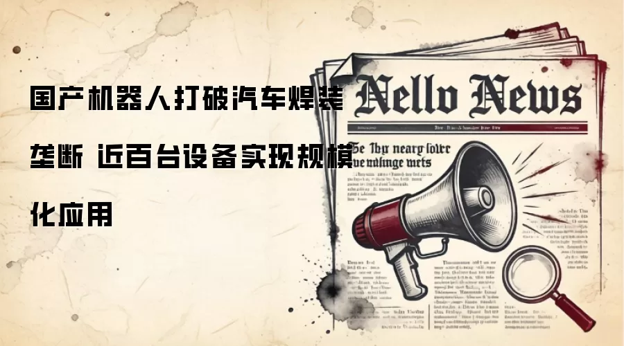 国产机器人打破汽车焊装垄断 近百台设备实现规模化应用