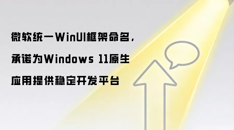 微软统一WinUI框架命名,承诺为Windows 11原生应用提供稳定开发平台