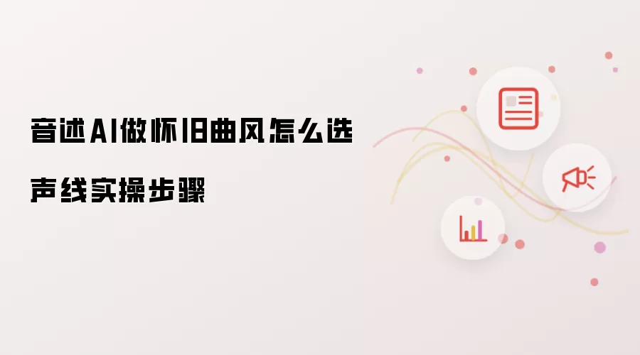 音述AI做怀旧曲风怎么选声线实操步骤