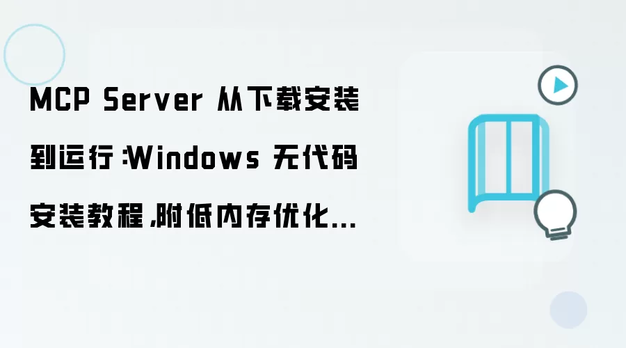 MCP Server 从下载安装到运行：Windows 无代码安装教程，附低内存优化技巧