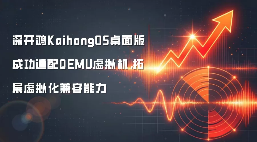 深开鸿KaihongOS桌面版成功适配QEMU虚拟机，拓展虚拟化兼容能力