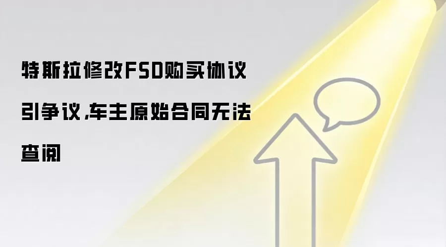 特斯拉修改FSD购买协议引争议，车主原始合同无法查阅