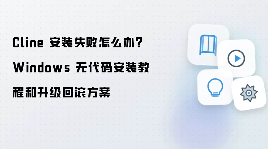 Cline 安装失败怎么办?Windows 无代码安装教程和升级回滚方案