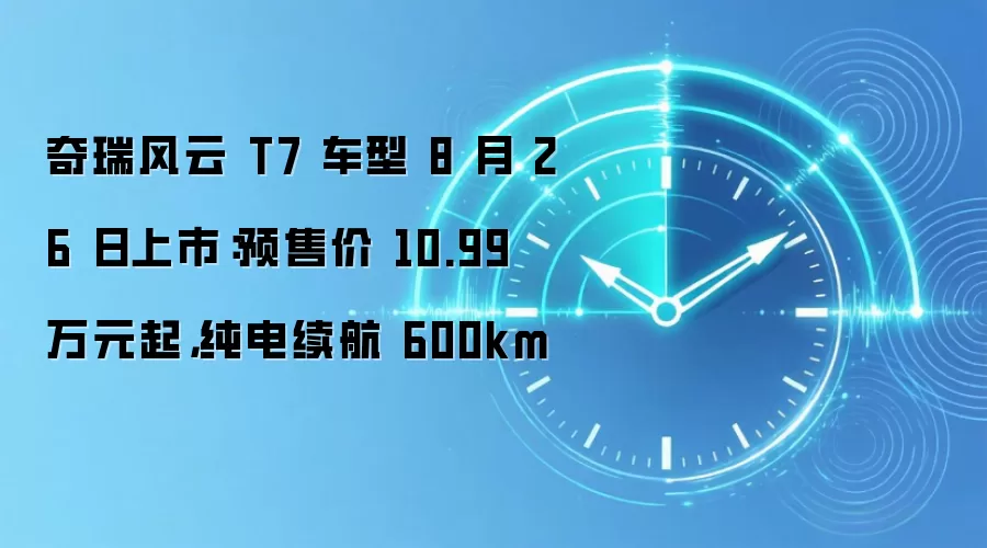 奇瑞风云 T7 车型 8 月 26 日上市：预售价 10.99 万元起，纯电续航 600km