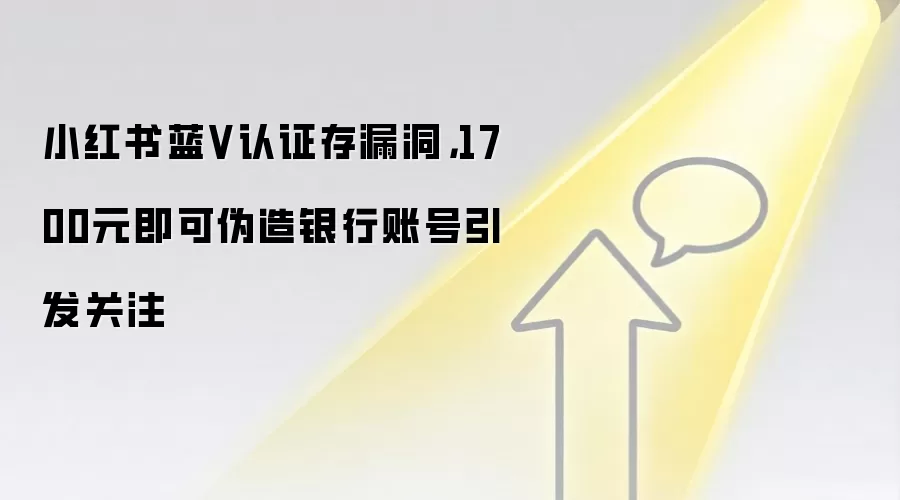 小红书蓝V认证存漏洞，1700元即可伪造银&行账号引发关注
