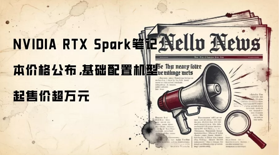 NVIDIA RTX Spark笔记本价格公布,基础配置机型起售价超万元