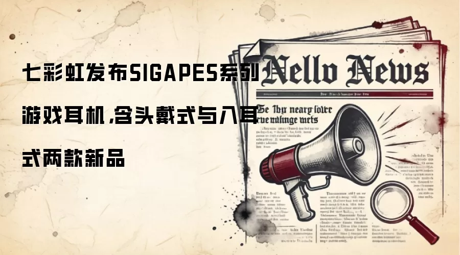 七彩虹发布SIGAPES系列游戏耳机，含头戴式与入耳式两款新品