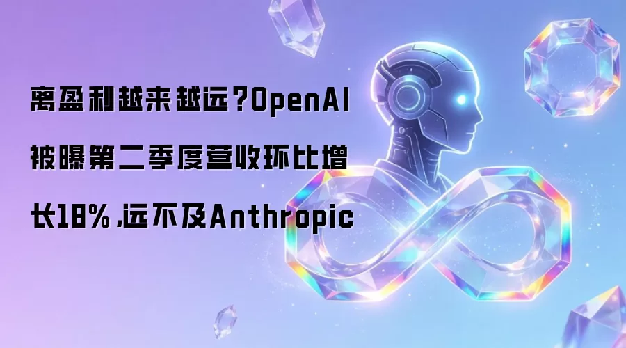 离盈利越来越远？OpenAI被曝第二季度营收环比增长18%，远不及Anthropic