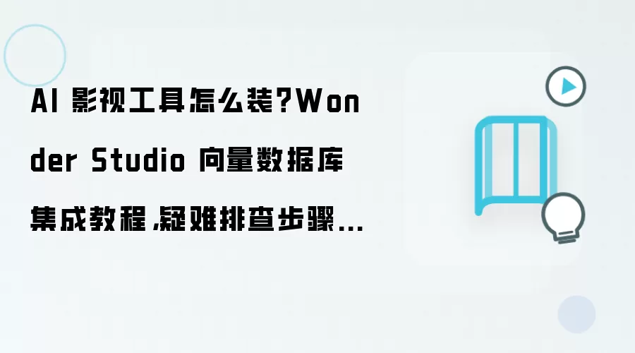 AI 影视工具怎么装？Wonder Studio 向量数据库集成教程，疑难排查步骤整理