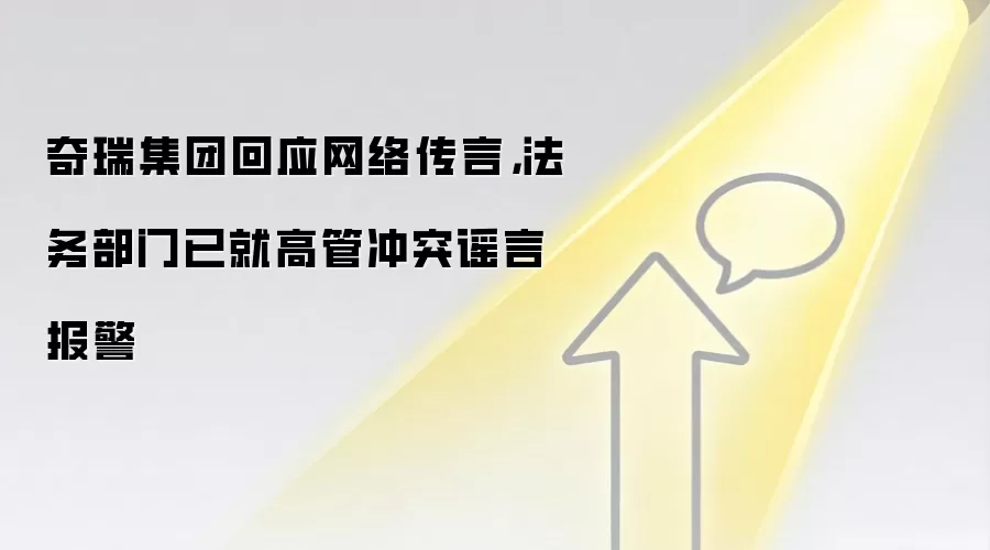 奇瑞集团回应网络传言,法务部门已就高管冲突谣言报警