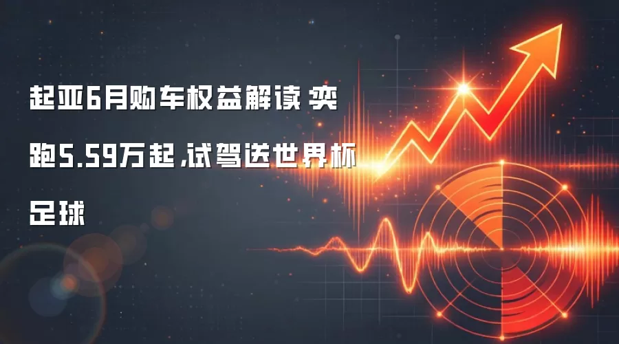 起亚6月购车权益解读:奕跑5.59万起,试驾送世界杯足球