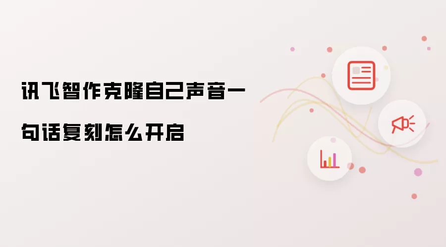 讯飞智作克隆自己声音一句话复刻怎么开启