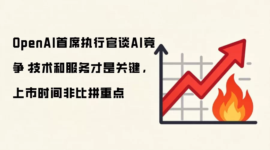 OpenAI首席执行官谈AI竞争：技术和服务才是关键，上市时间非比拼重点
