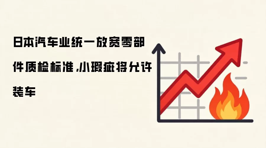 日本汽车业统一放宽零部件质检标准,小瑕疵将允许装车