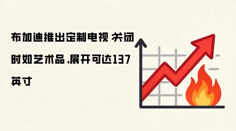 布加迪推出定制电视：关闭时如艺术品，展开可达137英寸