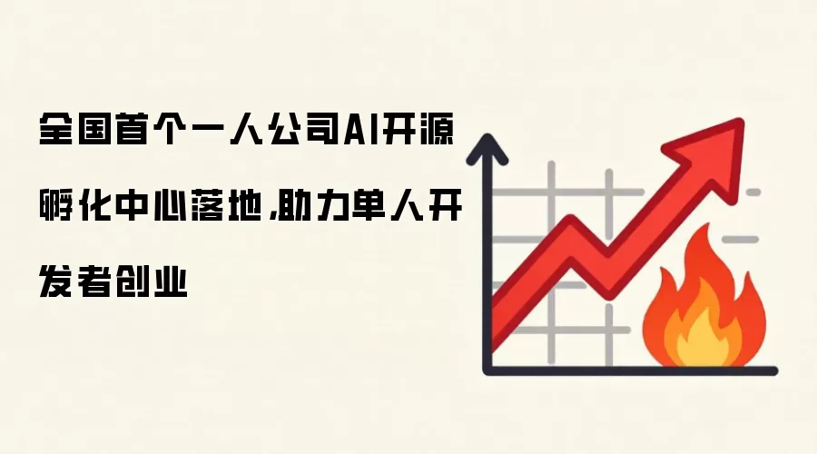 全国首个一人公司AI开源孵化中心落地，助力单人开发者创业