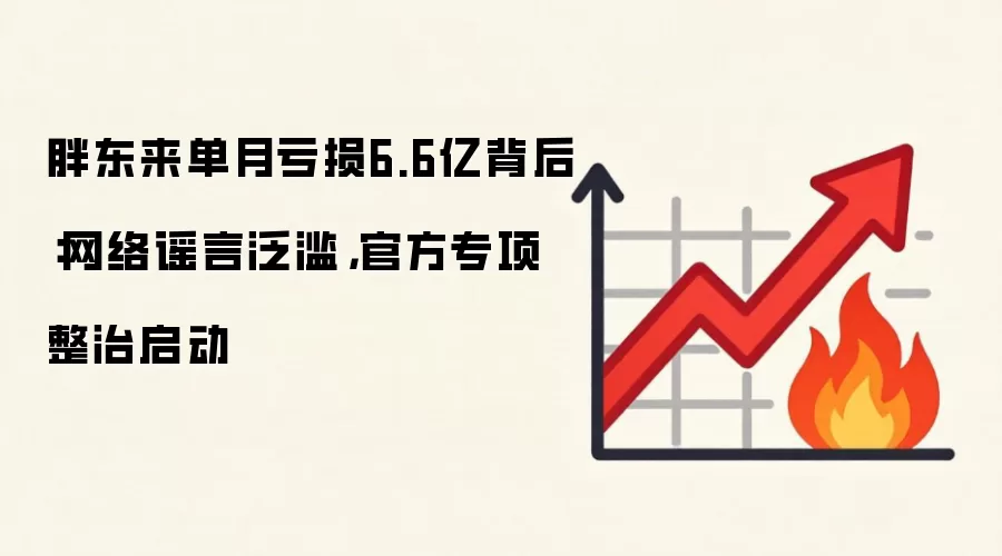 胖东来单月亏损6.6亿背后：网络谣言泛滥，官方专项整治启动