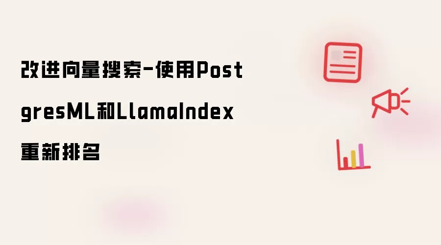 改进向量搜索-使用PostgresML和LlamaIndex重新排名