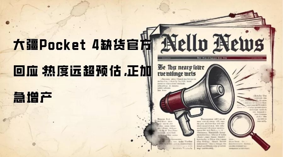 大疆Pocket 4缺货官方回应：热度远超预估，正加急增产