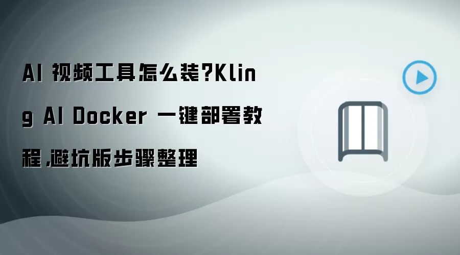 AI 视频工具怎么装？Kling AI Docker 一键部署教程，避坑版步骤整理