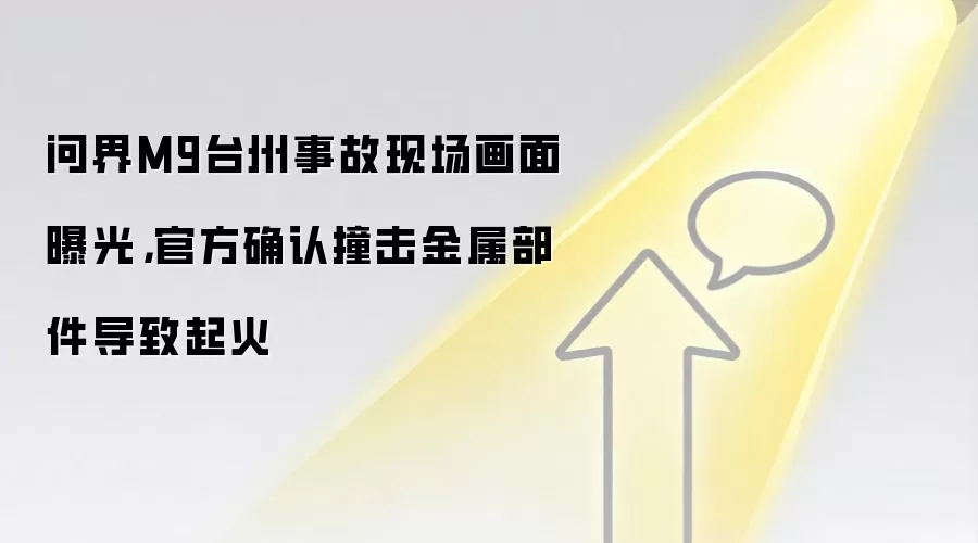 问界M9台州事故现场画面曝光,官方确认撞击金属部件导致起火