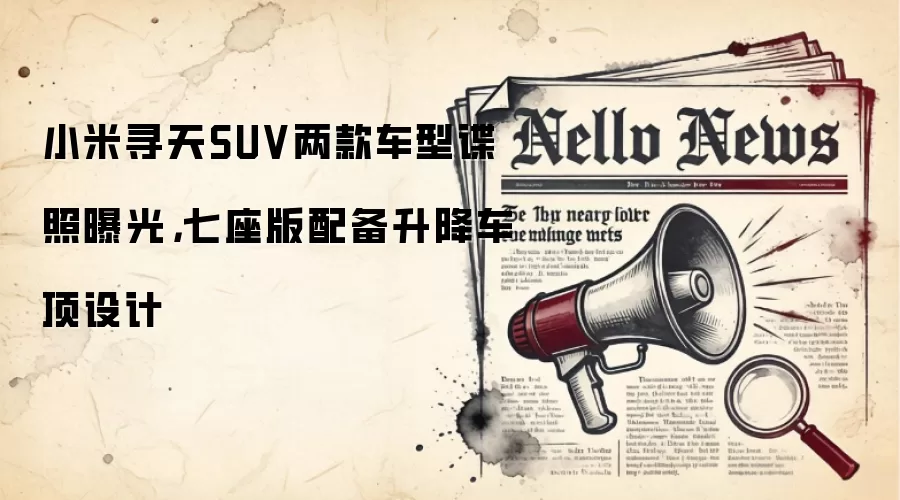 小米寻天SUV两款车型谍照曝光，七座版配备升降车顶设计