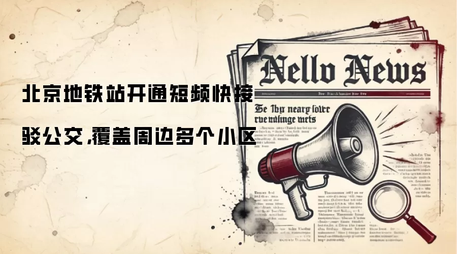 北京地铁站开通短频快接驳公交，覆盖周边多个小区