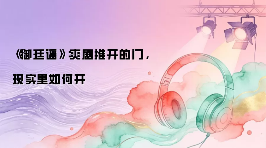 《御廷谣》：爽剧推开的门，现实里如何开
