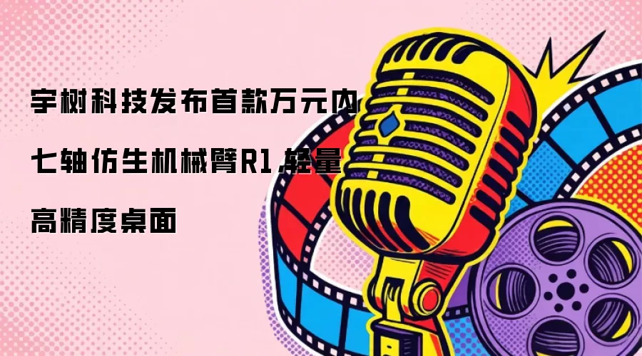 宇树科技发布首款万元内七轴仿生机械臂R1，轻量高精度桌面