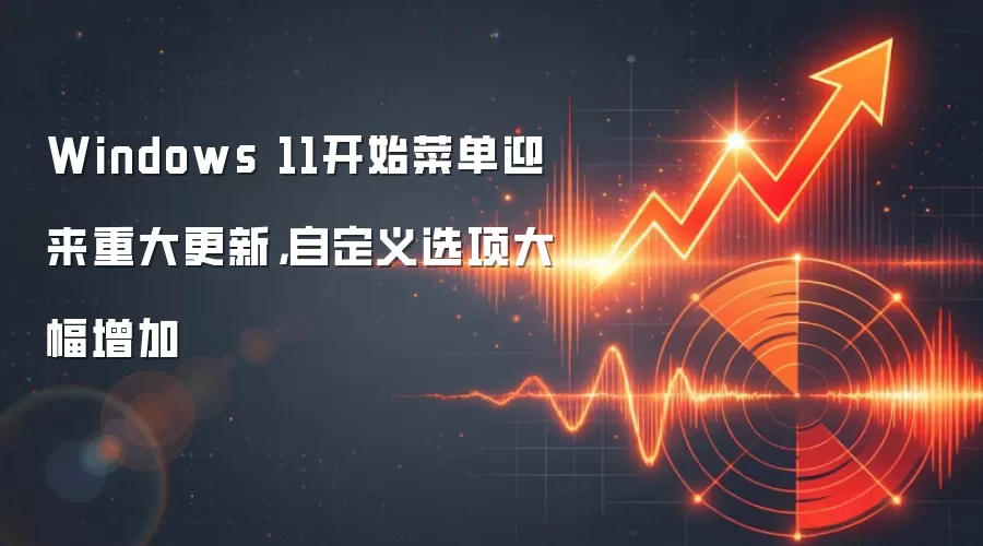 Windows 11开始菜单迎来重大更新，自定义选项大幅增加