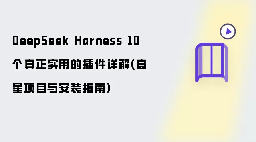 DeepSeek Harness 10 个真正实用的插件详解(高星项目与安装指南)