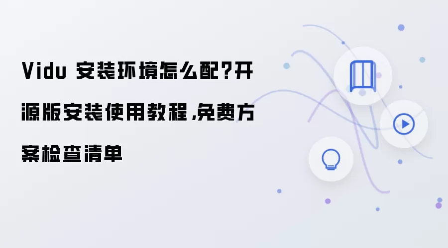 Vidu 安装环境怎么配？开源版安装使用教程，免费方案检查清单