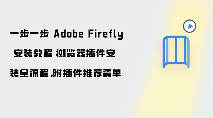 一步一步 Adobe Firefly 安装教程：浏览器插件安装全流程，附插件推荐清单