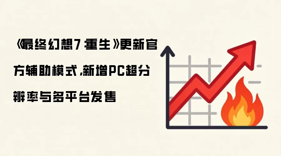 《最终幻想7：重生》更新官方辅助模式，新增PC超分辨率与多平台发售