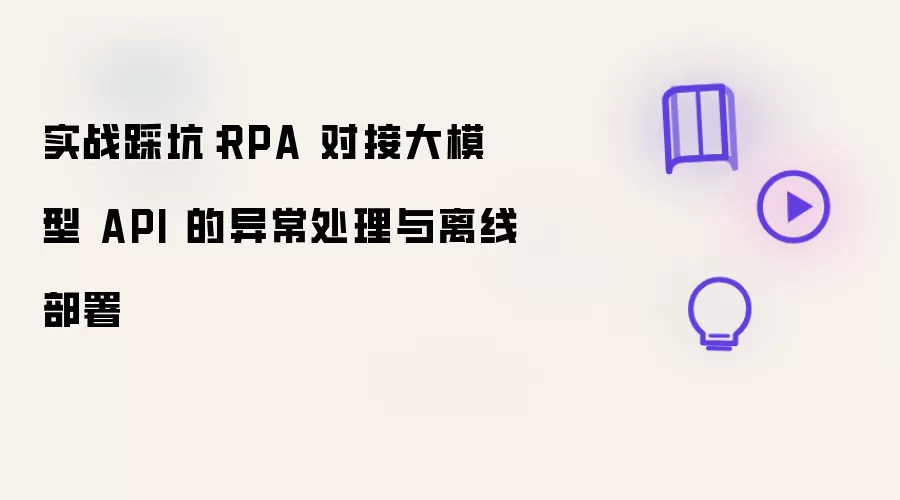 实战踩坑：RPA 对接大模型 API 的异常处理与离线部署