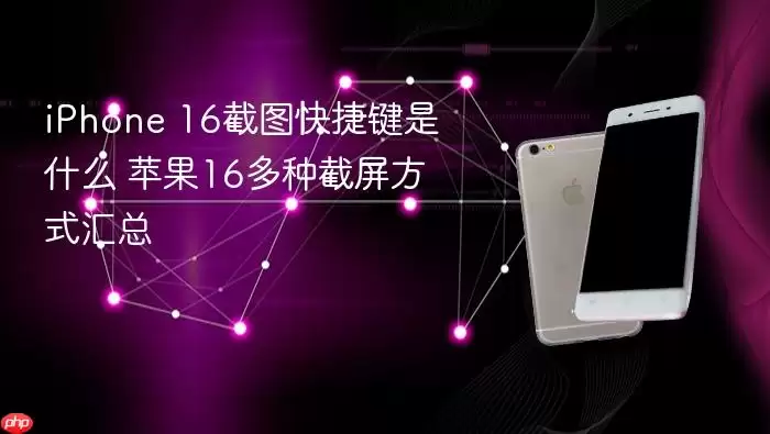 iPhone 16截图快捷键是什么 苹果16多种截屏方式汇总