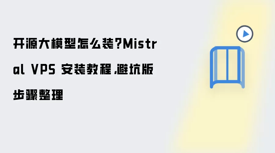 开源大模型怎么装？Mistral VPS 安装教程，避坑版步骤整理