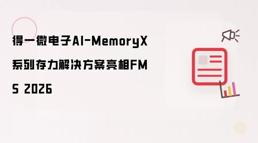 得一微电子AI-MemoryX系列存力解决方案亮相FMS 2026