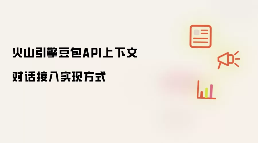 火山引擎豆包API上下文对话接入实现方式