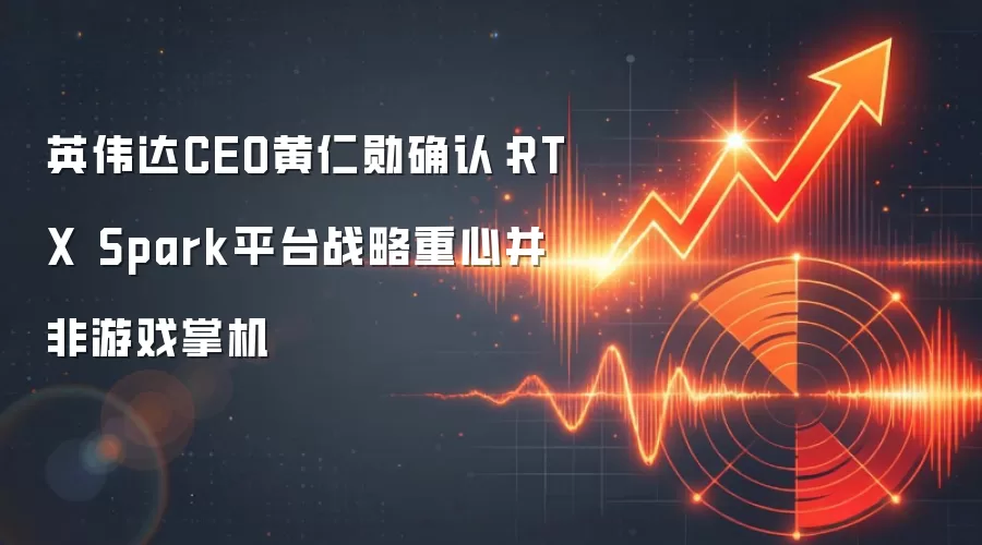 英伟达CEO黄仁勋确认：RTX Spark平台战略重心并非游戏掌机