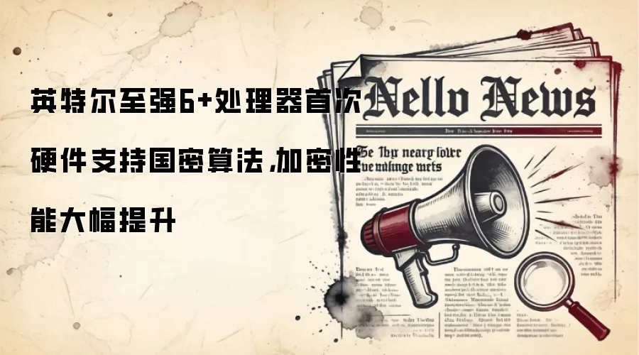 英特尔至强6+处理器首次硬件支持国密算法，加密性能大幅提升