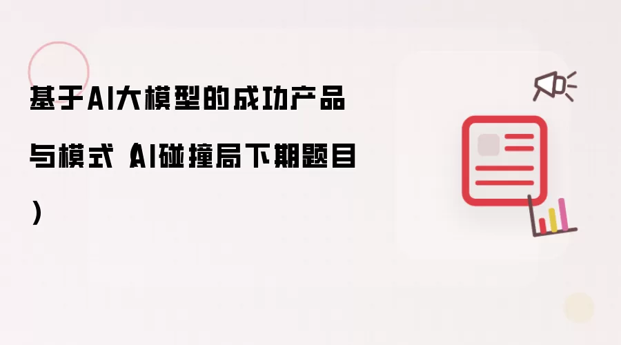 基于AI大模型的成功产品与模式（AI碰撞局下期题目）