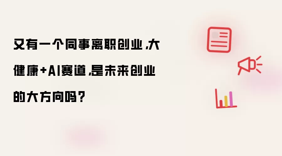 又有一个同事离职创业，大健康+AI赛道，是未来创业的大方向吗？